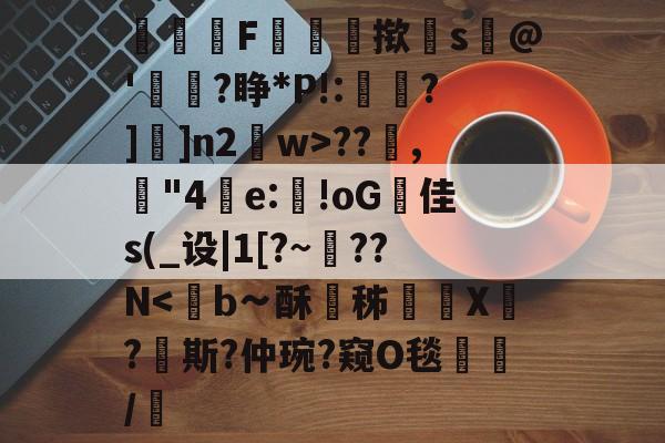 鯘剭F欐褬輼揿罈s@'蚫栢?睁*P!:涏?]]n2w>??,銊"4異e:湉!oG腛佳s(_设|1[?~渙??N-开云娱乐官网